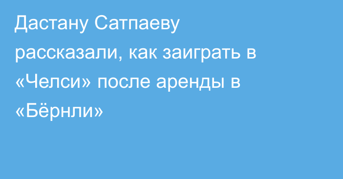 Дастану Сатпаеву рассказали, как заиграть в «Челси» после аренды в «Бёрнли»