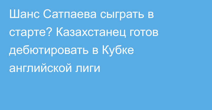 Шанс Сатпаева сыграть в старте? Казахстанец готов дебютировать в Кубке английской лиги