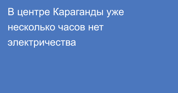 В центре Караганды  уже несколько часов нет электричества