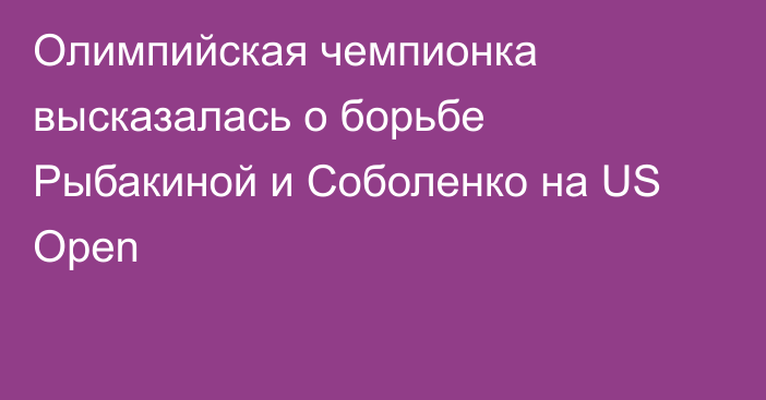 Олимпийская чемпионка высказалась о борьбе Рыбакиной и Соболенко на US Open