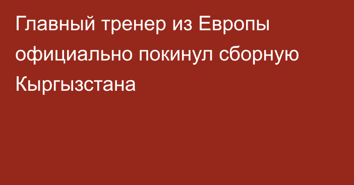 Главный тренер из Европы официально покинул сборную Кыргызстана