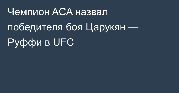 Чемпион ACA назвал победителя боя Царукян — Руффи в UFC
