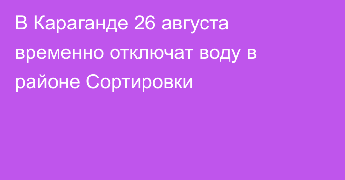 В Караганде 26 августа временно отключат воду в районе Сортировки
