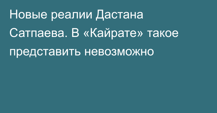 Новые реалии Дастана Сатпаева. В «Кайрате» такое представить невозможно