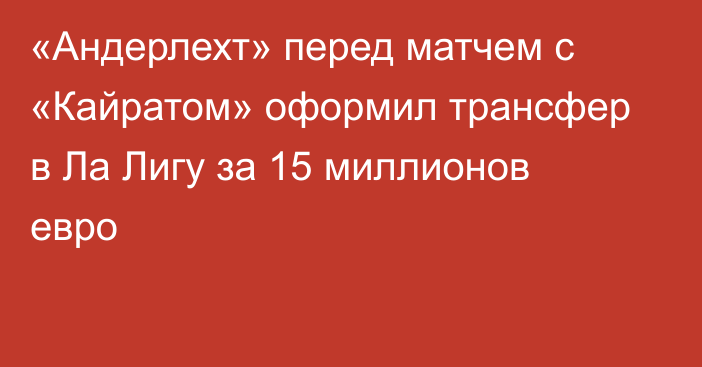 «Андерлехт» перед матчем с «Кайратом» оформил трансфер в Ла Лигу за 15 миллионов евро