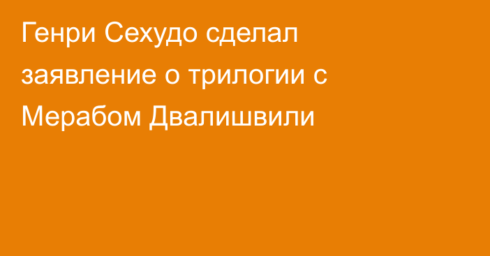 Генри Сехудо сделал заявление о трилогии с Мерабом Двалишвили