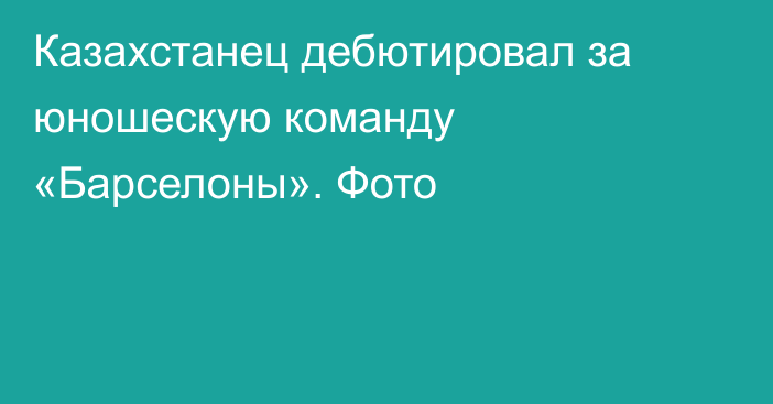 Казахстанец дебютировал за юношескую команду «Барселоны». Фото