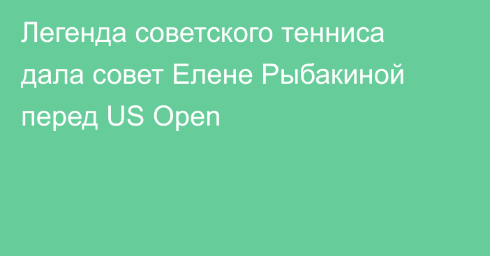 Легенда советского тенниса дала совет Елене Рыбакиной перед US Open