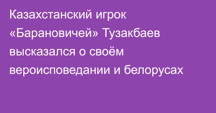 Казахстанский игрок «Барановичей» Тузакбаев высказался о своём вероисповедании и белорусах