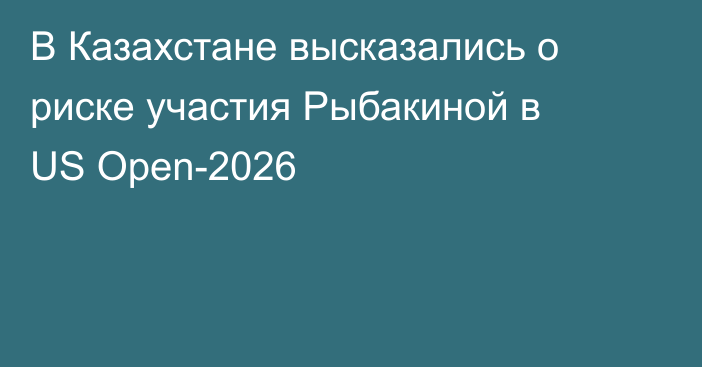 В Казахстане высказались о риске участия Рыбакиной в US Open-2026