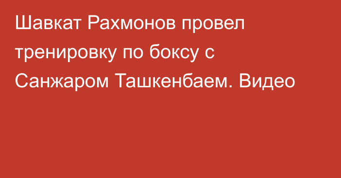 Шавкат Рахмонов провел тренировку по боксу с Санжаром Ташкенбаем. Видео