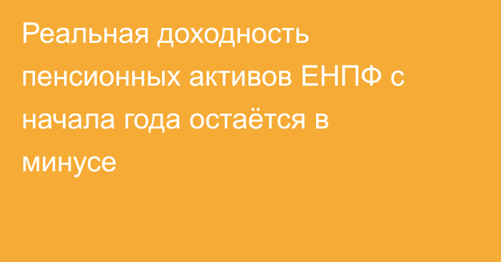 Реальная доходность пенсионных активов ЕНПФ с начала года остаётся в минусе