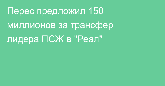 Перес предложил 150 миллионов за трансфер лидера ПСЖ в 