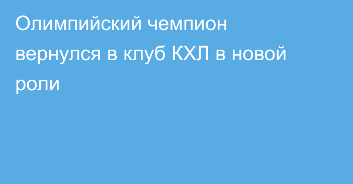 Олимпийский чемпион вернулся в клуб КХЛ в новой роли