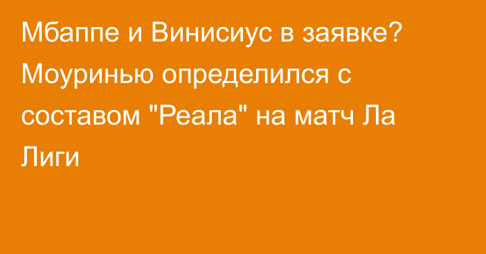 Мбаппе и Винисиус в заявке? Моуринью определился с составом 