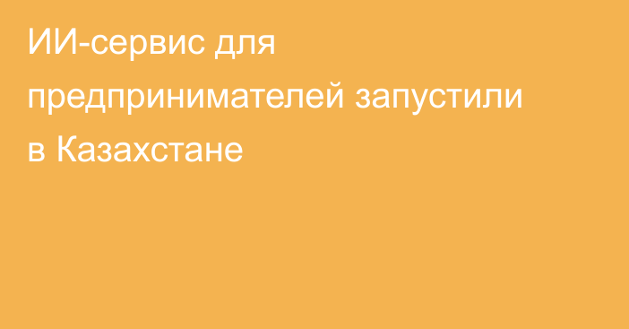 ИИ-сервис для предпринимателей запустили в Казахстане