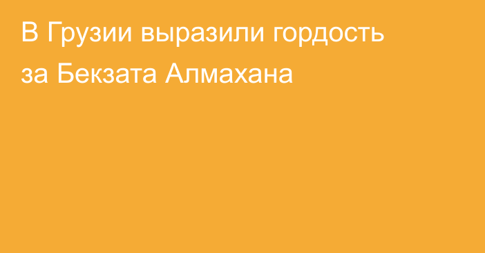 В Грузии выразили гордость за Бекзата Алмахана