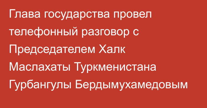 Глава государства провел телефонный разговор с Председателем Халк Маслахаты Туркменистана Гурбангулы Бердымухамедовым