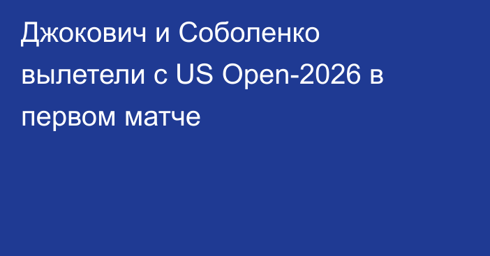 Джокович и Соболенко вылетели с US Open-2026 в первом матче