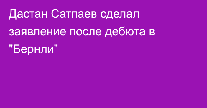Дастан Сатпаев сделал заявление после дебюта в 