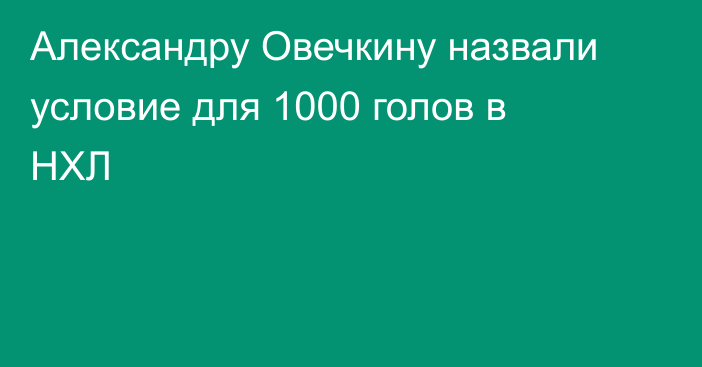 Александру Овечкину назвали условие для 1000 голов в НХЛ