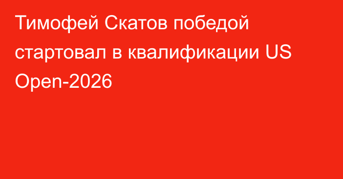 Тимофей Скатов победой стартовал в квалификации US Open-2026