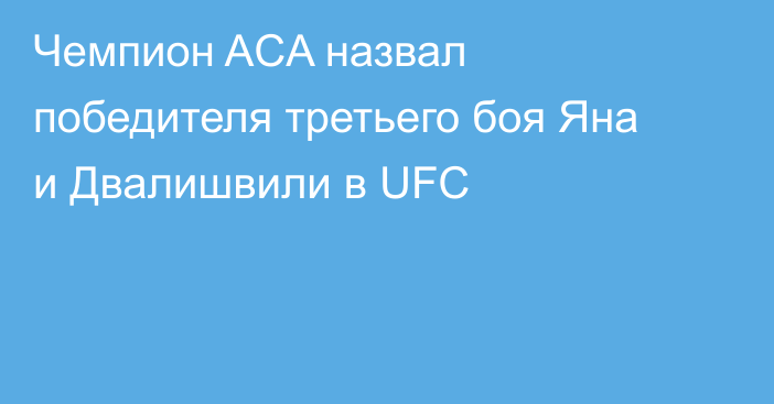 Чемпион ACA назвал победителя третьего боя Яна и Двалишвили в UFC