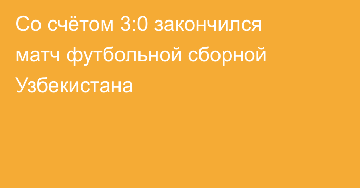 Со счётом 3:0 закончился матч футбольной сборной Узбекистана
