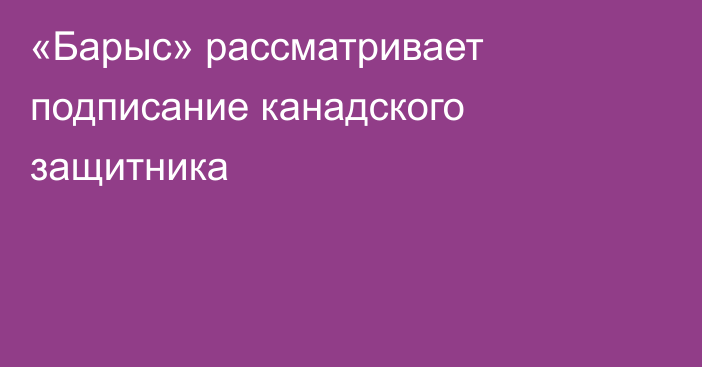 «Барыс» рассматривает подписание канадского защитника