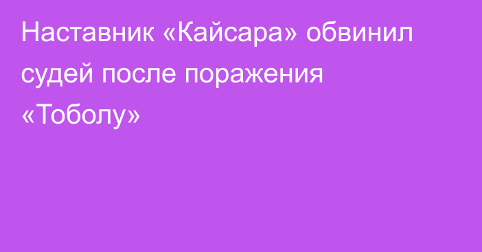 Наставник «Кайсара» обвинил судей после поражения «Тоболу»