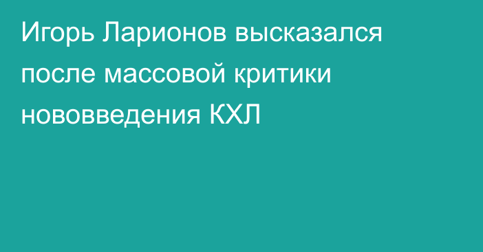 Игорь Ларионов высказался после массовой критики нововведения КХЛ