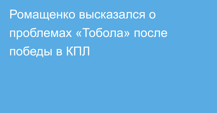 Ромащенко высказался о проблемах «Тобола» после победы в КПЛ