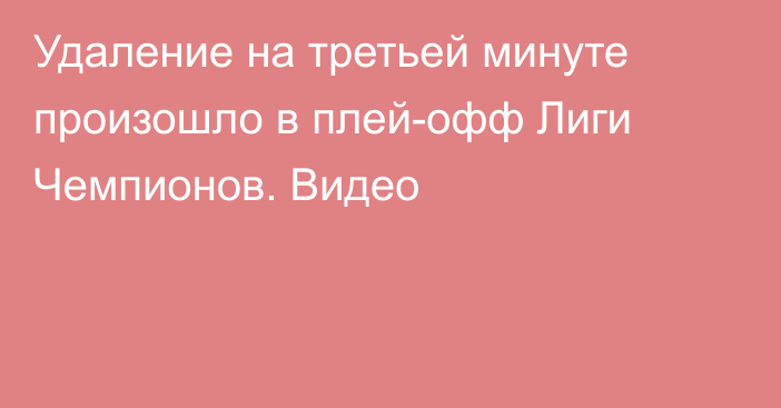 Удаление на третьей минуте произошло в плей-офф Лиги Чемпионов. Видео
