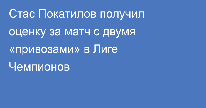 Стас Покатилов получил оценку за матч с двумя «привозами» в Лиге Чемпионов
