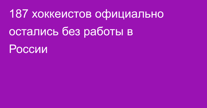 187 хоккеистов официально остались без работы в России