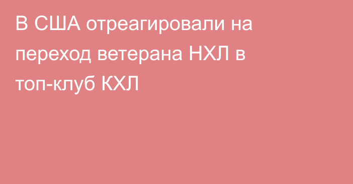 В США отреагировали на переход ветерана НХЛ в топ-клуб КХЛ