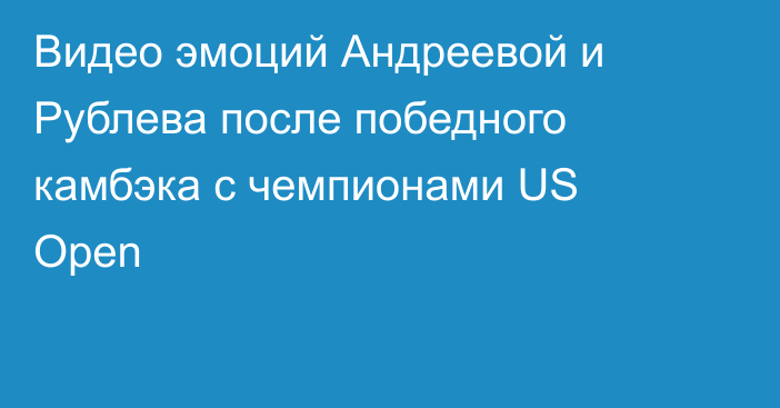 Видео эмоций Андреевой и Рублева после победного камбэка с чемпионами US Open