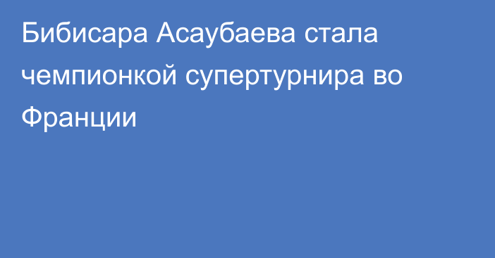 Бибисара Асаубаева стала чемпионкой супертурнира во Франции