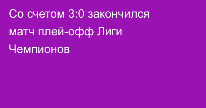 Со счетом 3:0 закончился матч плей-офф Лиги Чемпионов