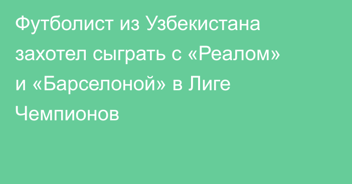 Футболист из Узбекистана захотел сыграть с «Реалом» и «Барселоной» в Лиге Чемпионов