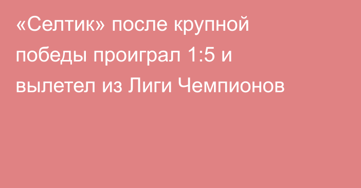 «Селтик» после крупной победы проиграл 1:5 и вылетел из Лиги Чемпионов