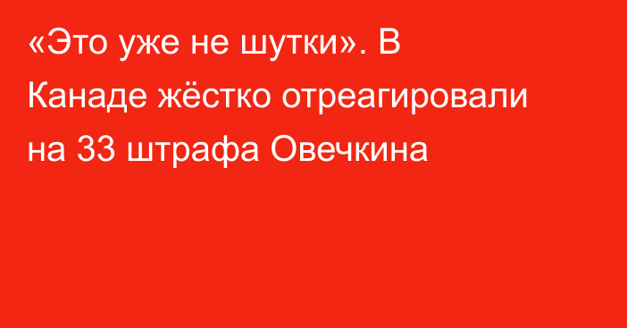 «Это уже не шутки». В Канаде жёстко отреагировали на 33 штрафа Овечкина