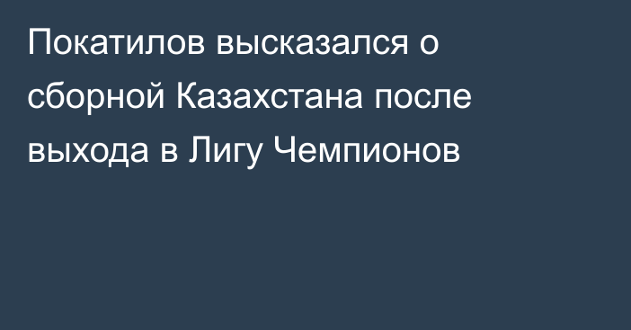 Покатилов высказался о сборной Казахстана после выхода в Лигу Чемпионов