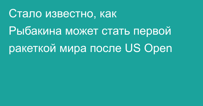 Стало известно, как Рыбакина может стать первой ракеткой мира после US Open