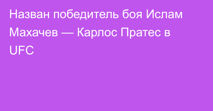 Назван победитель боя Ислам Махачев — Карлос Пратес в UFC
