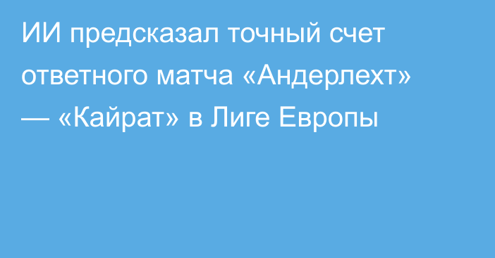 ИИ предсказал точный счет ответного матча «Андерлехт» — «Кайрат» в Лиге Европы
