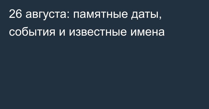 26 августа: памятные даты, события и известные имена