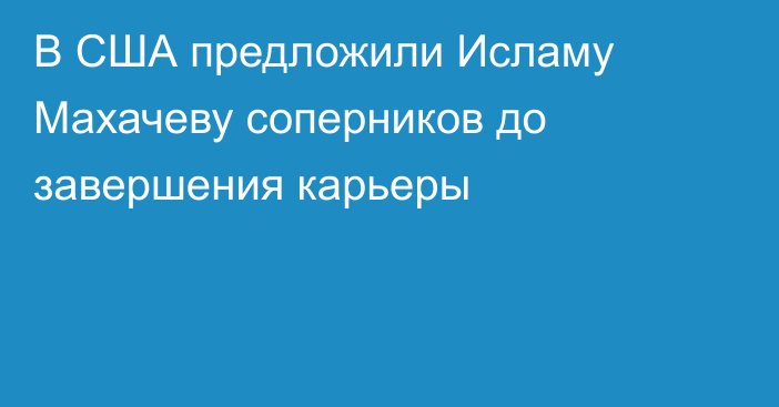 В США предложили Исламу Махачеву соперников до завершения карьеры