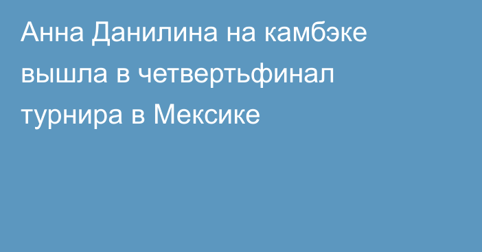 Анна Данилина на камбэке вышла в четвертьфинал турнира в Мексике
