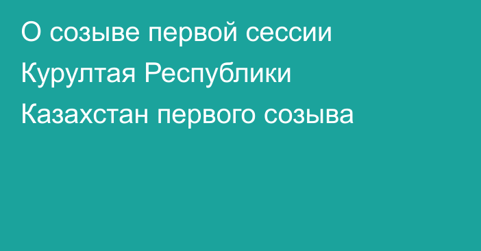 О созыве первой сессии Курултая Республики Казахстан первого созыва